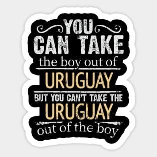 You Can Take The Boy Out Of Uruguay But You Cant Take The Uruguay Out Of The Boy - Gift for Uraguyan With Roots From Uruguay Sticker